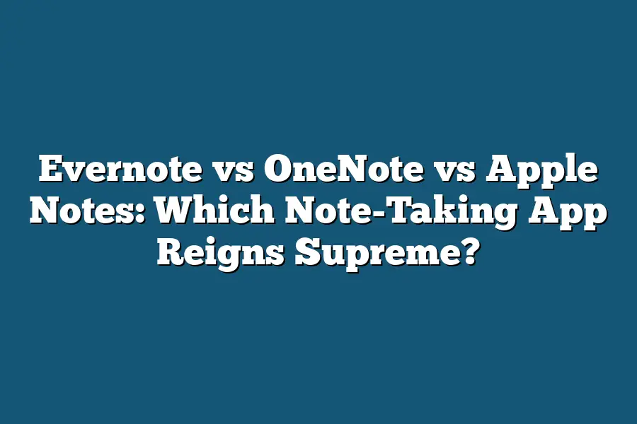 Evernote vs OneNote vs Apple Notes: Which Note-Taking App Reigns Supreme?