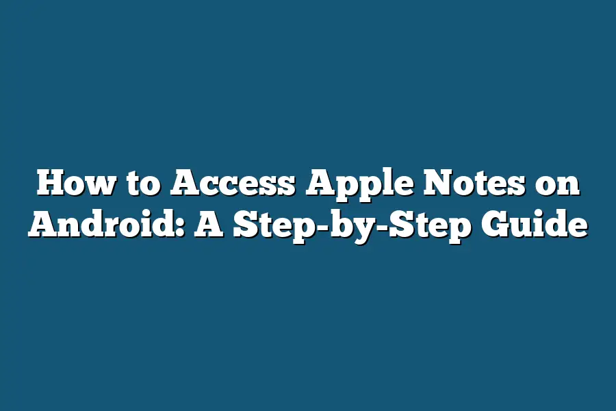 How to Access Apple Notes on Android: A Step-by-Step Guide