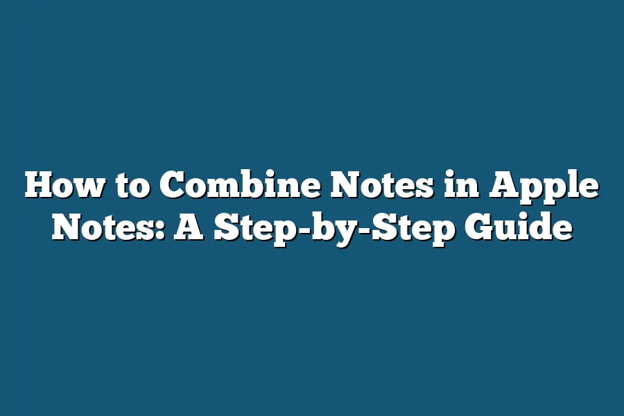 How to Combine Notes in Apple Notes: A Step-by-Step Guide