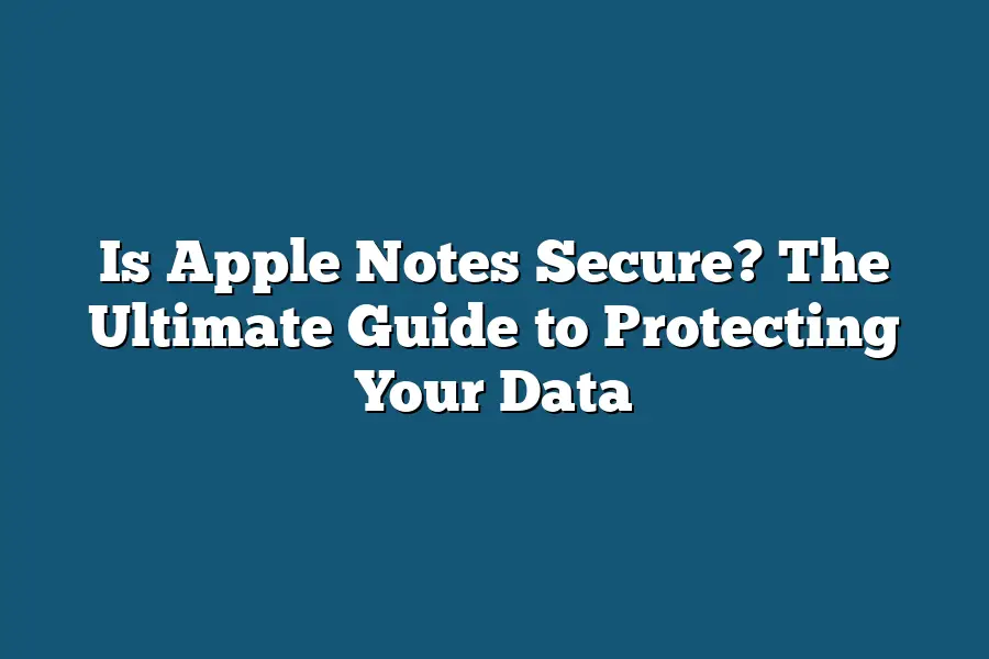 Is Apple Notes Secure? The Ultimate Guide to Protecting Your Data