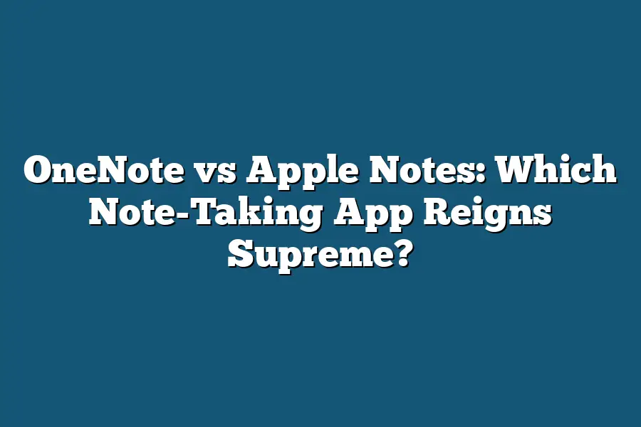 OneNote vs Apple Notes: Which Note-Taking App Reigns Supreme?