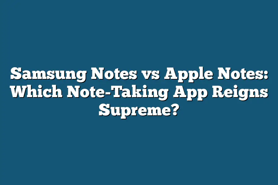 Samsung Notes vs Apple Notes: Which Note-Taking App Reigns Supreme?