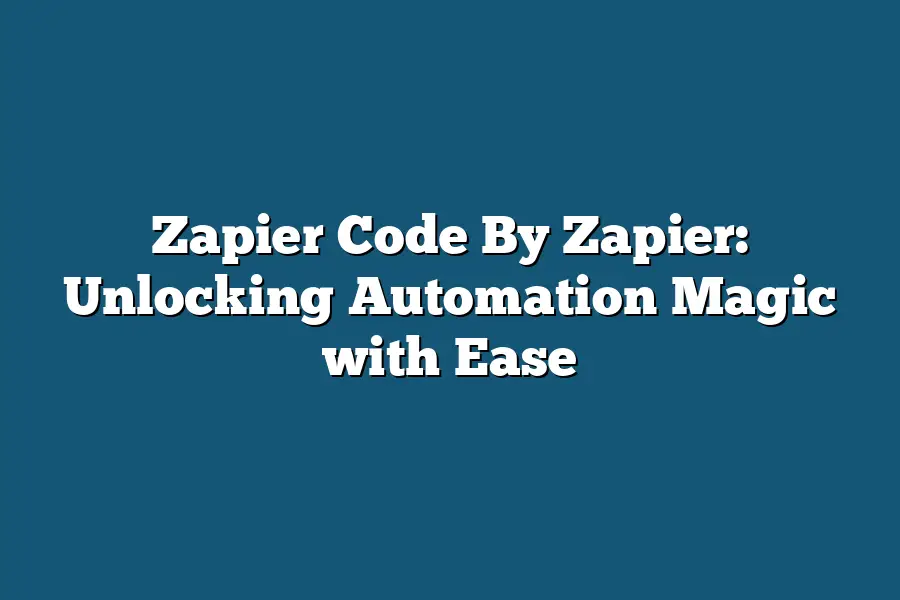 Zapier Code By Zapier: Unlocking Automation Magic with Ease
