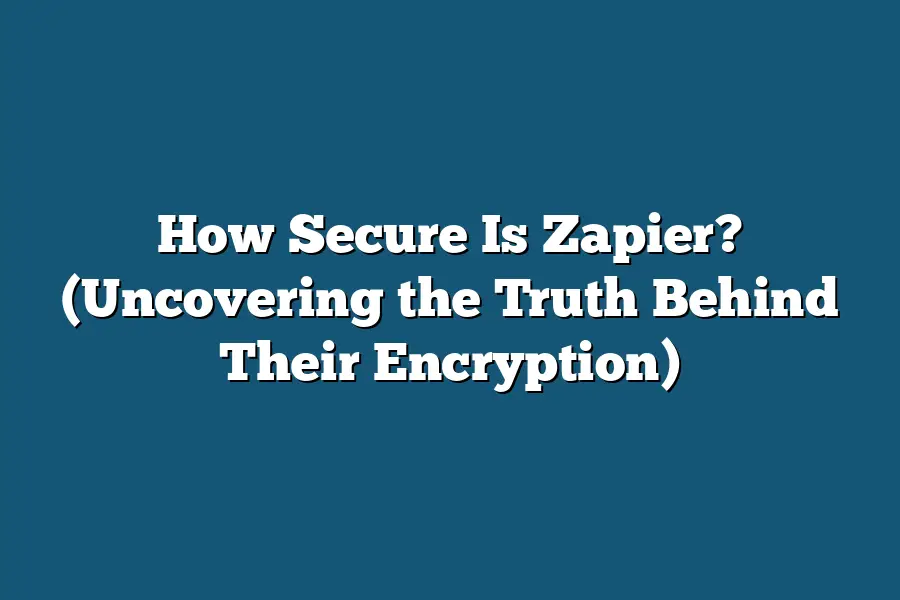 How Secure Is Zapier? (Uncovering the Truth Behind Their Encryption)