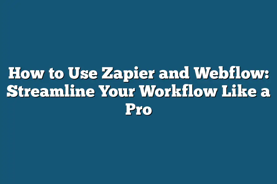 How to Use Zapier and Webflow: Streamline Your Workflow Like a Pro