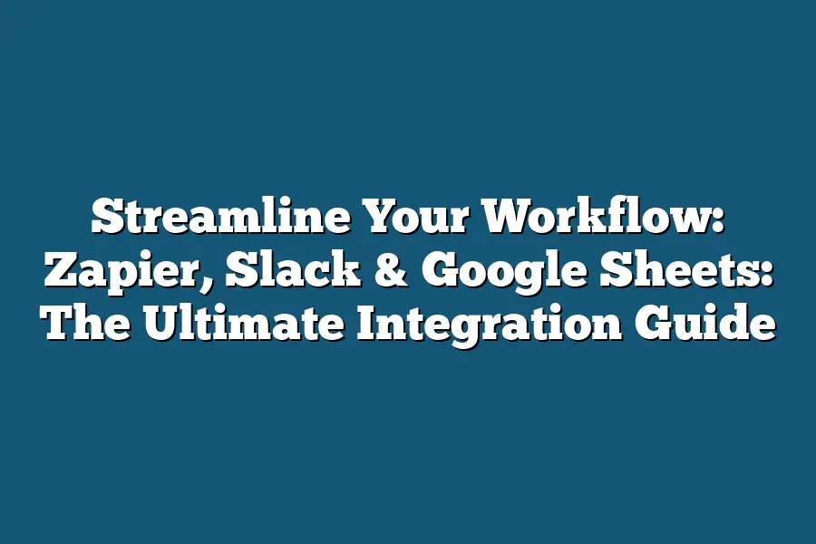Streamline Your Workflow: Zapier, Slack & Google Sheets: The Ultimate Integration Guide