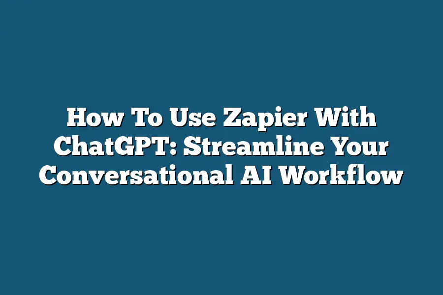 How To Use Zapier With ChatGPT: Streamline Your Conversational AI Workflow