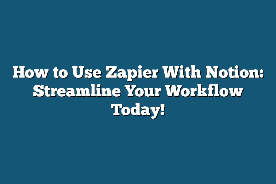 How to Use Zapier With Notion: Streamline Your Workflow Today!