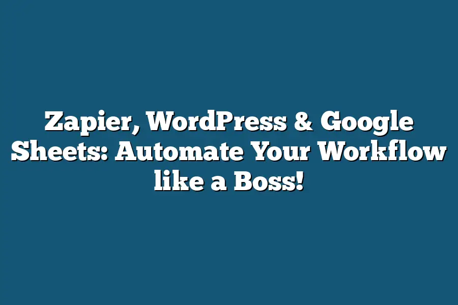 Zapier, WordPress & Google Sheets: Automate Your Workflow like a Boss!