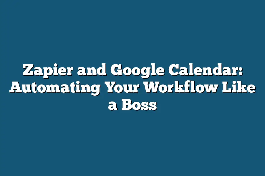 Zapier and Google Calendar: Automating Your Workflow Like a Boss