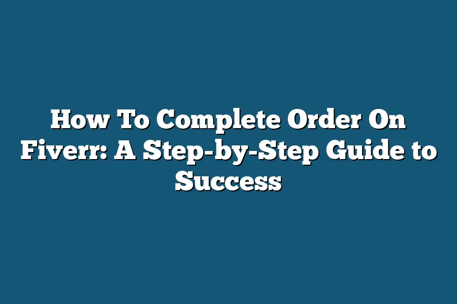 How To Complete Order On Fiverr: A Step-by-Step Guide to Success