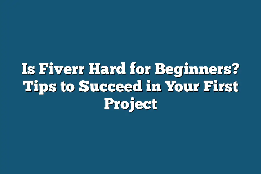 Is Fiverr Hard for Beginners? Tips to Succeed in Your First Project