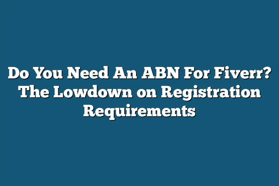 Do You Need An ABN For Fiverr? The Lowdown on Registration Requirements