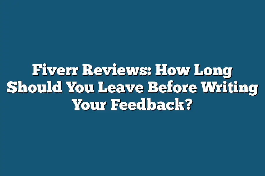 Fiverr Reviews: How Long Should You Leave Before Writing Your Feedback?