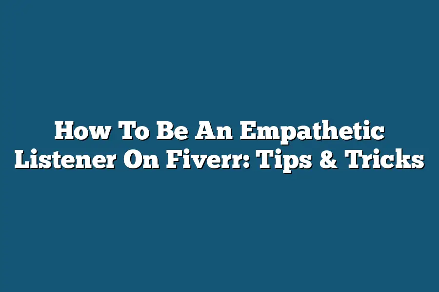 How To Be An Empathetic Listener On Fiverr: Tips & Tricks