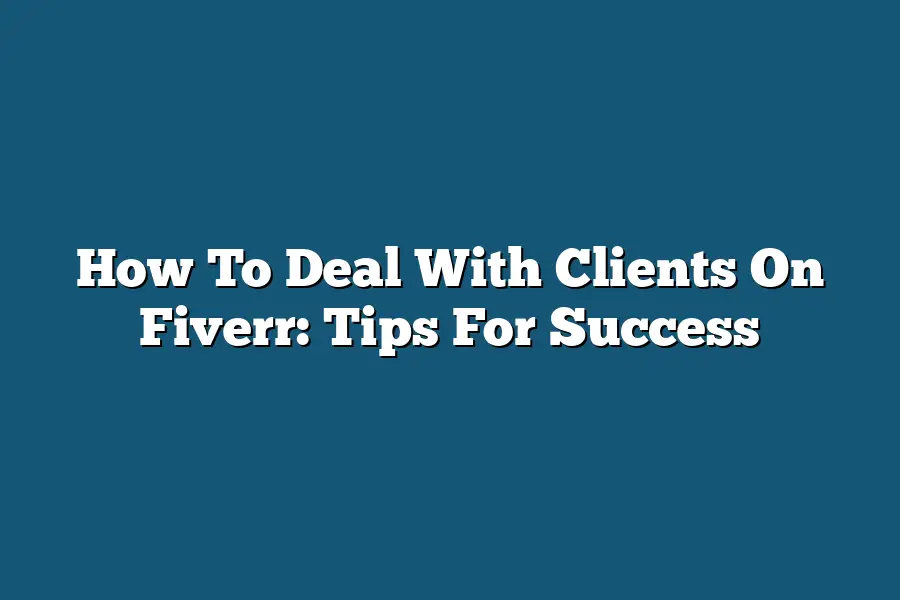 How To Deal With Clients On Fiverr: Tips For Success