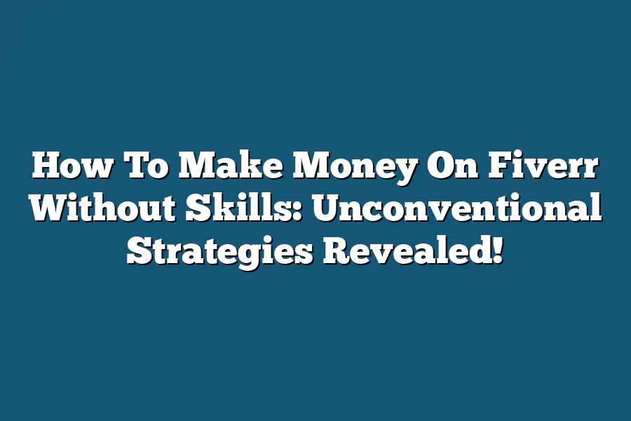 How To Make Money On Fiverr Without Skills: Unconventional Strategies Revealed!